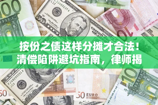 济南按份之债这样分摊才合法！清偿陷阱避坑指南，律师揭秘关键条款