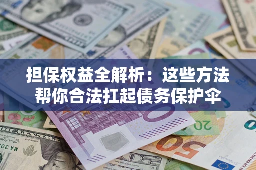 济南担保权益全解析：这些方法帮你合法扛起债务保护伞