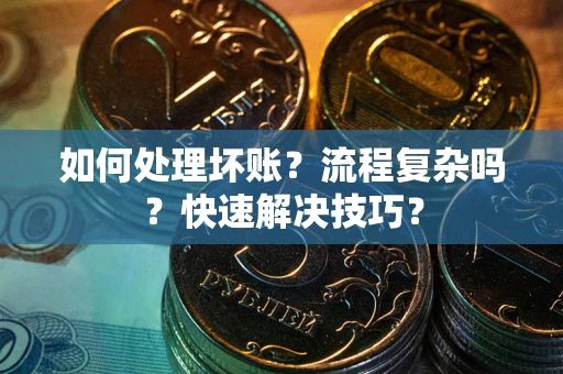 济南如何处理坏账？流程复杂吗？快速解决技巧？