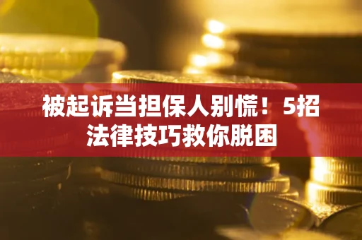济南被起诉当担保人别慌！5招法律技巧救你脱困