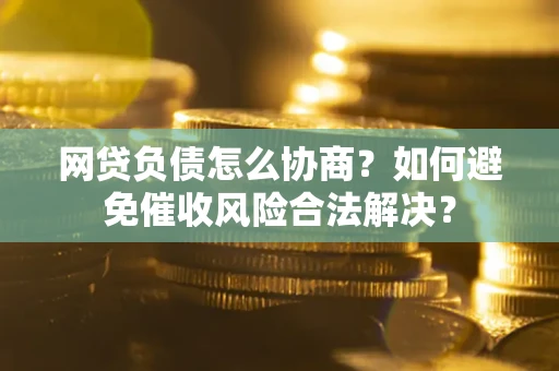 济南网贷负债怎么协商？如何避免催收风险合法解决？