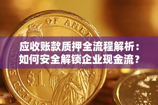 济南应收账款质押全流程解析：如何安全解锁企业现金流？