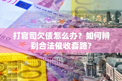 济南打官司欠债怎么办？如何辨别合法催收套路？