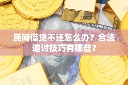 济南民间借贷不还怎么办？合法追讨技巧有哪些？
