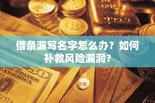 济南借条漏写名字怎么办？如何补救风险漏洞？
