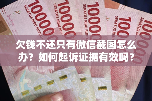 济南欠钱不还只有微信截图怎么办？如何起诉证据有效吗？