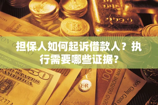 济南担保人如何起诉借款人？执行需要哪些证据？