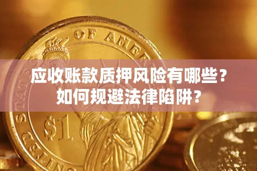 济南应收账款质押风险有哪些？如何规避法律陷阱？