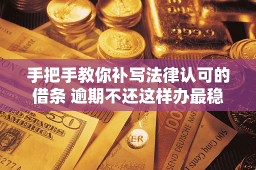 济南手把手教你补写法律认可的借条 逾期不还这样办最稳妥