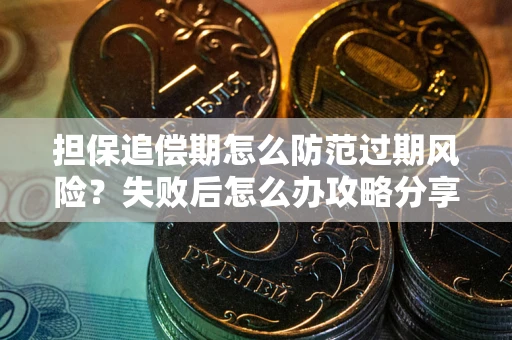 济南担保追偿期怎么防范过期风险？失败后怎么办攻略分享