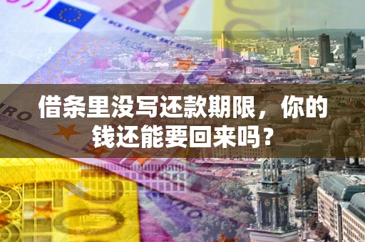 济南借条里没写还款期限，你的钱还能要回来吗？