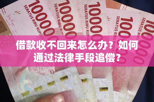 济南借款收不回来怎么办？如何通过法律手段追偿？