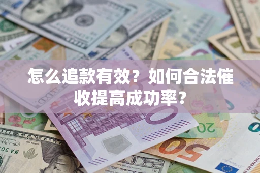 济南怎么追款有效？如何合法催收提高成功率？