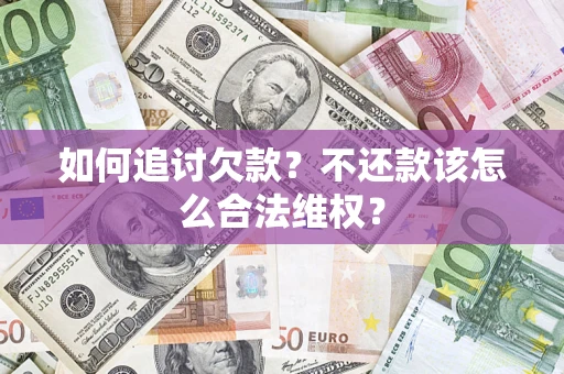 济南如何追讨欠款？不还款该怎么合法维权？