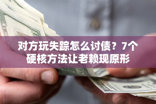 济南对方玩失踪怎么讨债？7个硬核方法让老赖现原形
