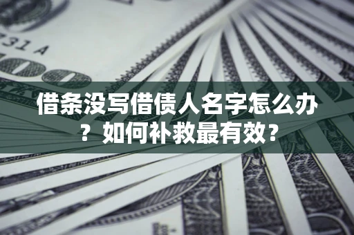 济南借条没写借债人名字怎么办？如何补救最有效？