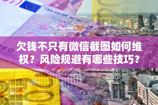 济南欠钱不只有微信截图如何维权？风险规避有哪些技巧？