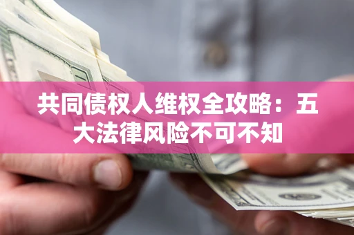 济南共同债权人维权全攻略：五大法律风险不可不知