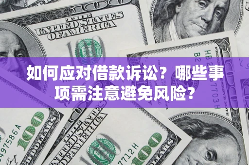 济南如何应对借款诉讼？哪些事项需注意避免风险？