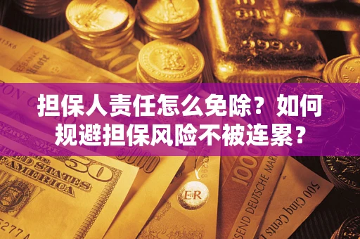 济南担保人责任怎么免除？如何规避担保风险不被连累？