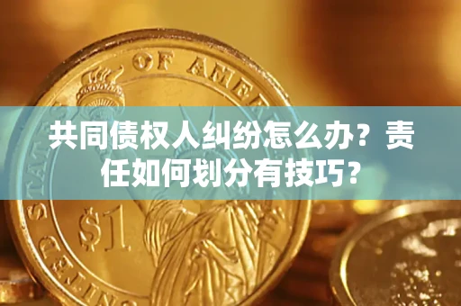 济南共同债权人纠纷怎么办？责任如何划分有技巧？