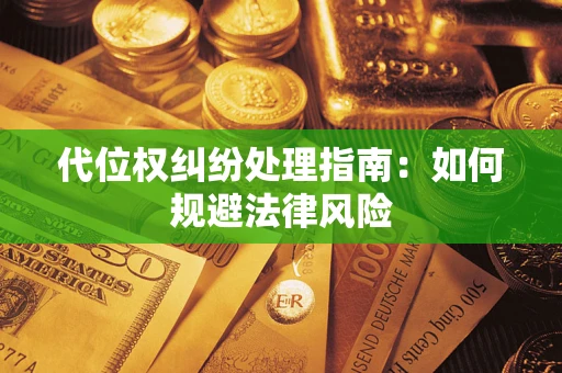 济南代位权纠纷处理指南:如何规避法律风险 济南代位权纠纷处理指南:如何规避法律风险