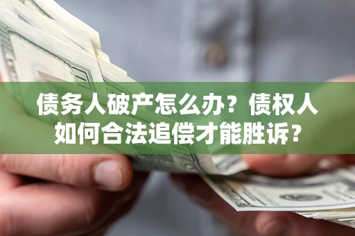 济南债务人破产怎么办？债权人如何合法追偿才能胜诉？