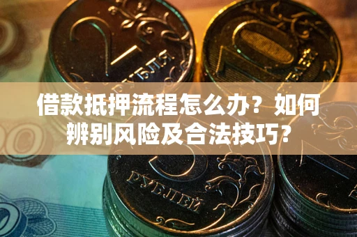 济南借款抵押流程怎么办？如何辨别风险及合法技巧？