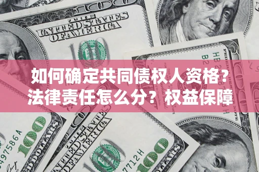 济南如何确定共同债权人资格？法律责任怎么分？权益保障技巧揭秘！