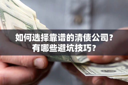 济南如何选择靠谱的清债公司？有哪些避坑技巧？