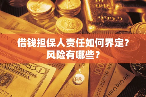 济南借钱担保人责任如何界定?风险有哪些? 济南借钱担保人责任如何界定?风险有哪些?