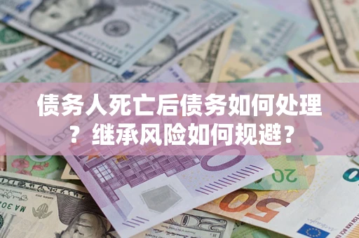 济南债务人死亡后债务如何处理？继承风险如何规避？