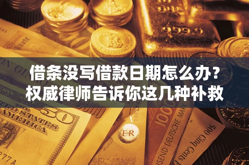 济南借条没写借款日期怎么办？权威律师告诉你这几种补救方法！