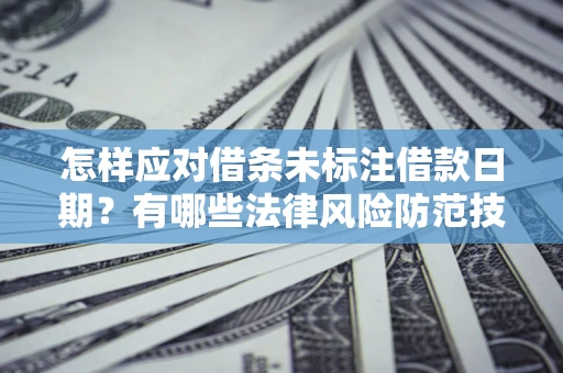 济南怎样应对借条未标注借款日期？有哪些法律风险防范技巧？