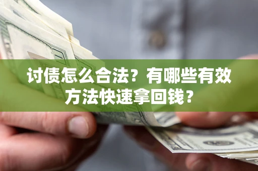 济南讨债怎么合法？有哪些有效方法快速拿回钱？