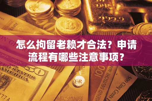 济南怎么拘留老赖才合法？申请流程有哪些注意事项？