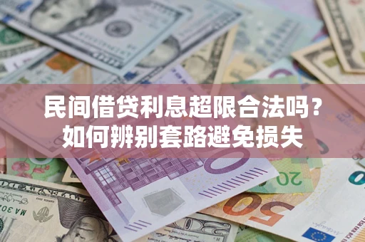 济南民间借贷利息超限合法吗？如何辨别套路避免损失