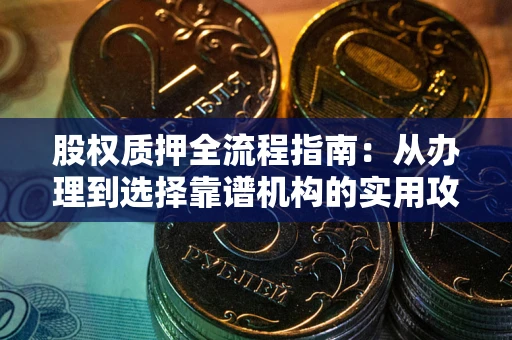 济南股权质押全流程指南：从办理到选择靠谱机构的实用攻略