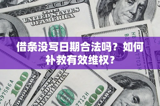 济南借条没写日期合法吗？如何补救有效维权？