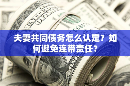 济南夫妻共同债务怎么认定？如何避免连带责任？