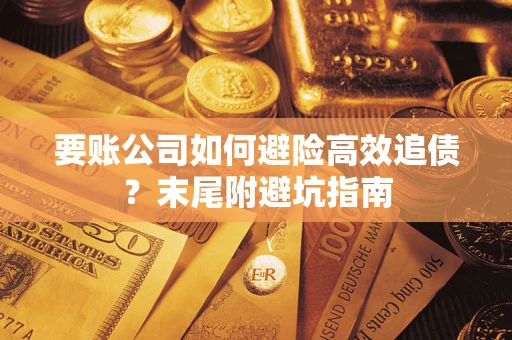济南要账公司如何避险高效追债？末尾附避坑指南