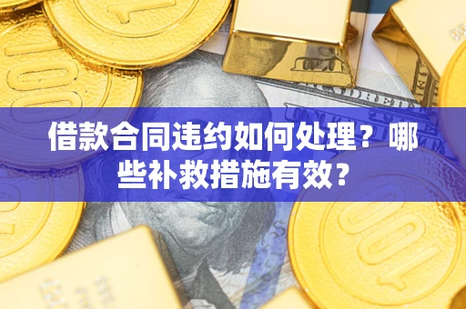 济南借款合同违约如何处理？哪些补救措施有效？