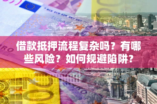 济南借款抵押流程复杂吗？有哪些风险？如何规避陷阱？