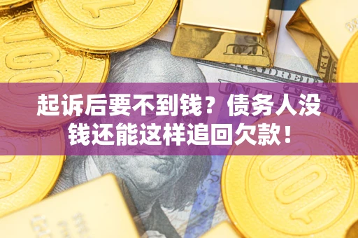 济南起诉后要不到钱？债务人没钱还能这样追回欠款！