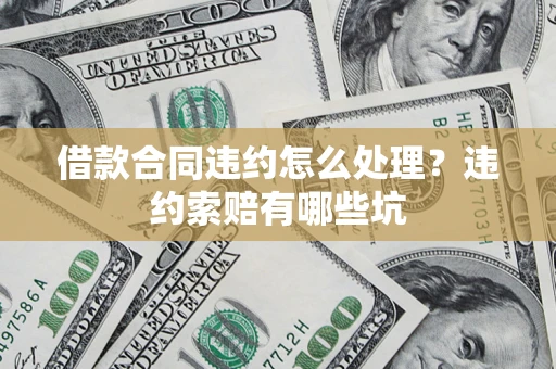 济南借款合同违约怎么处理？违约索赔有哪些坑