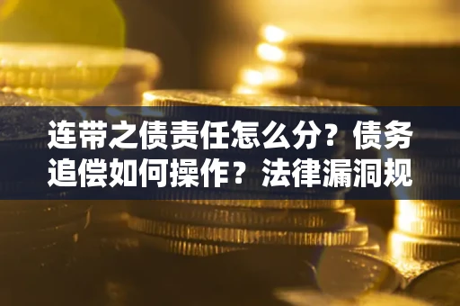 济南连带之债责任怎么分？债务追偿如何操作？法律漏洞规避指南
