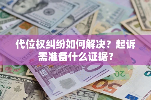 济南代位权纠纷如何解决？起诉需准备什么证据？