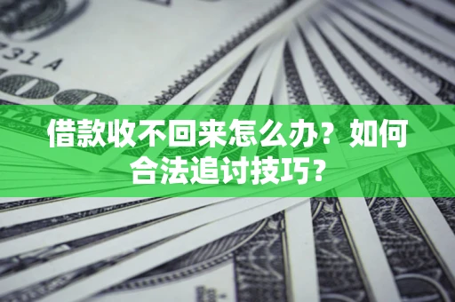 济南借款收不回来怎么办？如何合法追讨技巧？