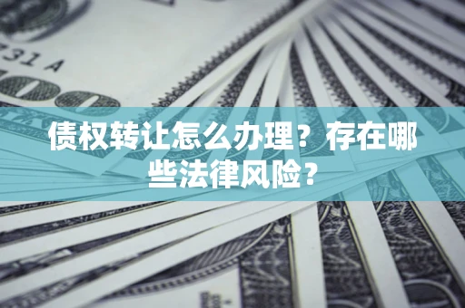 济南债权转让怎么办理？存在哪些法律风险？