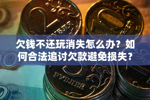 济南欠钱不还玩消失怎么办?如何合法追讨欠款避免损失? 济南欠钱不还玩消失怎么办?如何合法追讨欠款避免损失?